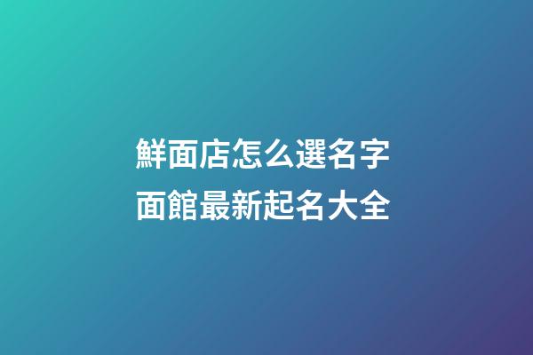 鮮面店怎么選名字 面館最新起名大全-第1張-店鋪起名-玄機(jī)派